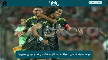 موعد مباراة الأهلي المرتقبة بعد نتيجة التعادل أمام مودرن سبورت